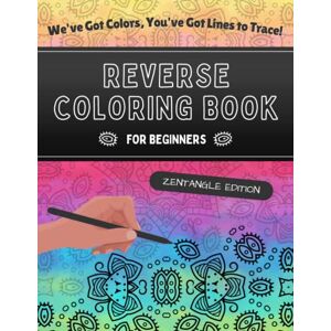Designs, Eberga Reverse Coloring Book For Beginners. Zentangle Edition: We've Got Colors, You've Got Lines to Trace! Zentangle Patterns Coloring Book in Reverse: Unbelievable Relaxation! Designs, Eberga Reverse Coloring Book For Beginners. Zentangle Edition: We've Got Colors, You've Got Lines to Trace! Zentangle Patterns Coloring Book in Reverse: Unbelievable Relaxation!