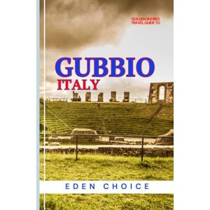 CHOICE, EDEN Golden Shore Travel Guide To GUBBIO Italy: Exploring Mountain Views and Historical Magic (Top Countries Travel Guide) CHOICE, EDEN Golden Shore Travel Guide To GUBBIO Italy: Exploring Mountain Views and Historical Magic (Top Countries Travel Guide)