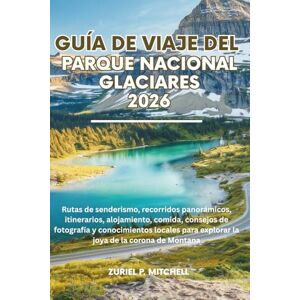 MITCHELL, ZURIEL PAMELA GUÍA DE VIAJE DEL PARQUE NACIONAL GLACIER 2026: Rutas de senderismo, recorridos panorámicos, itinerarios, alojamiento, comida, consejos de fotografía ... para explorar la joya de la corona de Montana MITCHELL, ZURIEL PAMELA GUÍA DE VIAJE DEL PARQUE NACIONAL GLACIER 2026: Rutas de senderismo, recorridos panorámicos, itinerarios, alojamiento, comida, consejos de fotografía ... para explorar la joya de la corona de Montana