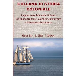 Ray, Glorian L’epoca coloniale nelle Guiane: la Guiana olandese, francese, britannica e l’Honduras britannico (COLLANA DI STORIA COLONIALE) Ray, Glorian L’epoca coloniale nelle Guiane: la Guiana olandese, francese, britannica e l’Honduras britannico (COLLANA DI STORIA COLONIALE)
