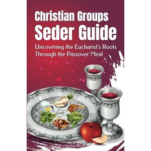 Sultana, Dominic Christian Groups Seder Guide: Uncovering the Eucharist's Roots Through the Passover Meal Sultana, Dominic Christian Groups Seder Guide: Uncovering the Eucharist's Roots Through the Passover Meal