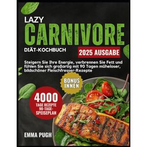 PUGH, EMMA Lazy Carnivore Diät-Kochbuch: Steigern Sie Ihre Energie, verbrennen Sie Fett und fühlen Sie sich großartig mit 90 Tagen müheloser, bildschöner Fleischfresser-Rezepte PUGH, EMMA Lazy Carnivore Diät-Kochbuch: Steigern Sie Ihre Energie, verbrennen Sie Fett und fühlen Sie sich großartig mit 90 Tagen müheloser, bildschöner Fleischfresser-Rezepte