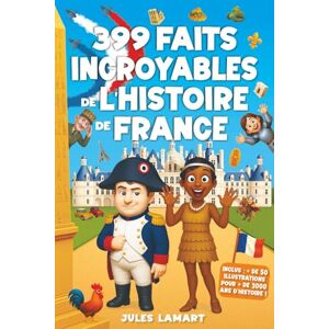 Lamart, Jules 399 faits incroyables de l’histoire de France: Un livre éducatif avec des centaines d’anecdotes sur les Gaulois, le Moyen Âge, la Révolution, le XXe ... ! (Les Faits Incroyables de Jules Lamart) Lamart, Jules 399 faits incroyables de l’histoire de France: Un livre éducatif avec des centaines d’anecdotes sur les Gaulois, le Moyen Âge, la Révolution, le XXe ... ! (Les Faits Incroyables de Jules Lamart)