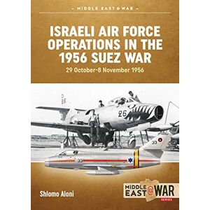 Aloni, Shlomo Israeli Air Force Operations in the 1956 Suez War: 29 October-8 November 1956: 3 (Middle East@War) Aloni, Shlomo Israeli Air Force Operations in the 1956 Suez War: 29 October-8 November 1956: 3 (Middle East@War)