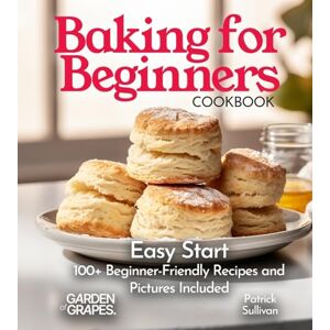 Sullivan, Patrick Baking for Beginners Cookbook: Easy Start 100+ Beginner-Friendly Recipes and Pictures Included (Baking Collection) Sullivan, Patrick Baking for Beginners Cookbook: Easy Start 100+ Beginner-Friendly Recipes and Pictures Included (Baking Collection)