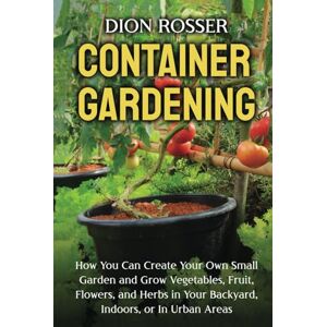 Rosser, Dion Container Gardening: How You Can Create Your Own Small Garden and Grow Vegetables, Fruit, Flowers, and Herbs in Your Backyard, Indoors, or In Urban Areas (Gardening in Small Places) Rosser, Dion Container Gardening: How You Can Create Your Own Small Garden and Grow Vegetables, Fruit, Flowers, and Herbs in Your Backyard, Indoors, or In Urban Areas (Gardening in Small Places)