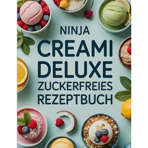 Bergnaum, Bartholome Ninja CREAMi Deluxe Zuckerfreies Rezeptbuch: Über 60 cremige und zuckerfreie Eisrezepte für den Ninja CREAMi Deluxe – Gesunde Frozen Desserts mit wenig Kalorien Bergnaum, Bartholome Ninja CREAMi Deluxe Zuckerfreies Rezeptbuch: Über 60 cremige und zuckerfreie Eisrezepte für den Ninja CREAMi Deluxe – Gesunde Frozen Desserts mit wenig Kalorien