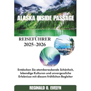 Evelyn, Reginald O Alaska Inside Passage Reiseführer der 2025-2026: Entdecken Sie atemberaubende Schönheit, lebendige Kulturen und unvergessliche Erlebnisse mit diesem fröhlichen Begleiter Evelyn, Reginald O Alaska Inside Passage Reiseführer der 2025-2026: Entdecken Sie atemberaubende Schönheit, lebendige Kulturen und unvergessliche Erlebnisse mit diesem fröhlichen Begleiter