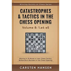 Hansen, Carsten Catastrophes & Tactics in the Chess Opening Volume 8: 1.e4 e5: Winning in 15 Moves or Less: Chess Tactics, Brilliancies & Blunders in the Chess Opening (Winning Quickly at Chess Series) Hansen, Carsten Catastrophes & Tactics in the Chess Opening Volume 8: 1.e4 e5: Winning in 15 Moves or Less: Chess Tactics, Brilliancies & Blunders in the Chess Opening (Winning Quickly at Chess Series)
