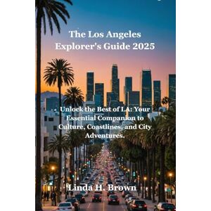 Brown, Linda H. The Los Angeles Explorer's Guide 2025: Unlock the Best of LA: Your Essential Companion to Culture, Coastlines, and City Adventures. Brown, Linda H. The Los Angeles Explorer's Guide 2025: Unlock the Best of LA: Your Essential Companion to Culture, Coastlines, and City Adventures.