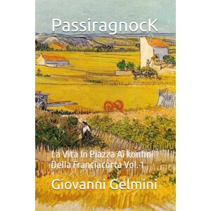 Gelmini, Giovanni PassiragnocK: La Vita In Piazza Ai konfini Della Franciacorta Vol. 1 Gelmini, Giovanni PassiragnocK: La Vita In Piazza Ai konfini Della Franciacorta Vol. 1