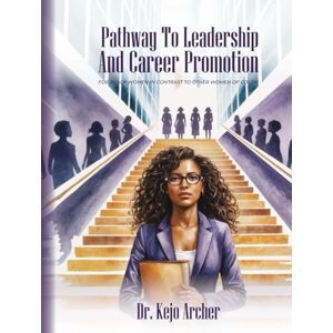 Archer, Dr. Kejo Pathway to Leadership and Career Promotion: For Black Women in Contrast to Other Women of Color Archer, Dr. Kejo Pathway to Leadership and Career Promotion: For Black Women in Contrast to Other Women of Color