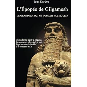 Kardec, Jean L'Épopée de Gilgamesh : Le grand roi qui ne voulait pas mourir Kardec, Jean L'Épopée de Gilgamesh : Le grand roi qui ne voulait pas mourir
