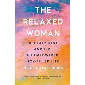 Hobbs, Nicola Jane The Relaxed Woman: Reclaim Rest and Live an Empowered, Joy-filled Life Hobbs, Nicola Jane The Relaxed Woman: Reclaim Rest and Live an Empowered, Joy-filled Life