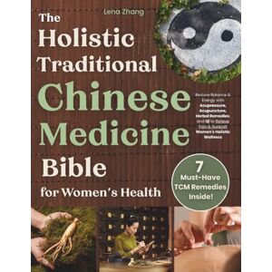 Zhang, Lena The Holistic Traditional Chinese Medicine Bible for Women’s Health: Restore Balance & Energy with Acupressure, Acupuncture, Herbal Remedies, and Qi to Relieve Pain & Support Women's Holistic Wellness Zhang, Lena The Holistic Traditional Chinese Medicine Bible for Women’s Health: Restore Balance & Energy with Acupressure, Acupuncture, Herbal Remedies, and Qi to Relieve Pain & Support Women's Holistic Wellness