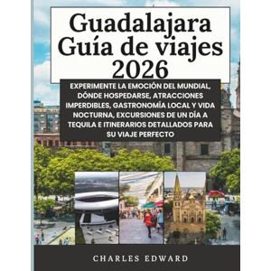 Edward, Charles Guadalajara Guía de viajes 2026: Experimente la emoción del Mundial, dónde hospedarse, atracciones imperdibles, gastronomía local y vida nocturna, ... itinerarios detallados para su viaje perfecto Edward, Charles Guadalajara Guía de viajes 2026: Experimente la emoción del Mundial, dónde hospedarse, atracciones imperdibles, gastronomía local y vida nocturna, ... itinerarios detallados para su viaje perfecto