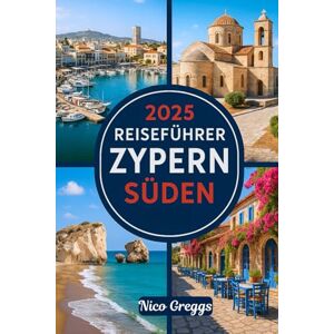 Greggs, Nico 2025 REISEFÜHRER ZYPERN SÜDEN: Erkunden Sie Paphos, Limassol, Larnaca, Ayia Napa und das Troodos-Gebirge Greggs, Nico 2025 REISEFÜHRER ZYPERN SÜDEN: Erkunden Sie Paphos, Limassol, Larnaca, Ayia Napa und das Troodos-Gebirge
