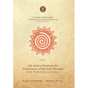 Omerzel - Mirit Ph.D., Mira Life without Food and the Timelessness of Spiritual Messages of the North American Indians: 1 (COSMIC TELEPATHY) Omerzel - Mirit Ph.D., Mira Life without Food and the Timelessness of Spiritual Messages of the North American Indians: 1 (COSMIC TELEPATHY)