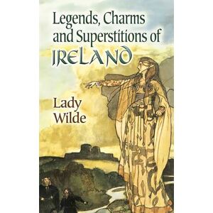 Wilde, Lady Legends, Charms and Superstitions of Ireland (Dover Literature: Folklore/Mythology) Wilde, Lady Legends, Charms and Superstitions of Ireland (Dover Literature: Folklore/Mythology)