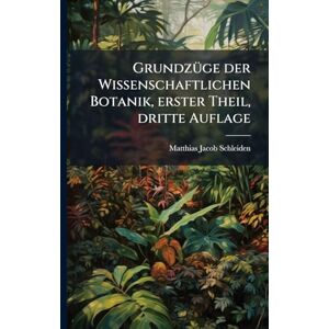 Schleiden, Matthias Jacob GrundzÃ1/4ge der Wissenschaftlichen Botanik, erster Theil, dritte Auflage Schleiden, Matthias Jacob GrundzÃ1/4ge der Wissenschaftlichen Botanik, erster Theil, dritte Auflage