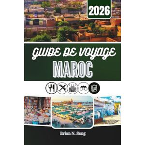 Seng, Brian N. GUIDE DE VOYAGE MAROC 2026: À la découverte des villes, des traditions et des grands espaces désertiques Seng, Brian N. GUIDE DE VOYAGE MAROC 2026: À la découverte des villes, des traditions et des grands espaces désertiques