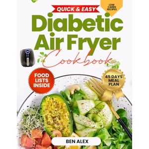 Alex, Ben QUICK & EASY DIABETIC AIR FRYER COOKBOOK: 100+ Delicious, Low-Sugar, Low-Carb Recipes for Type 1 & 2 Diabetes, Pre-diabetes, and Newly Diagnosed – with a 45-day Meal Plan Alex, Ben QUICK & EASY DIABETIC AIR FRYER COOKBOOK: 100+ Delicious, Low-Sugar, Low-Carb Recipes for Type 1 & 2 Diabetes, Pre-diabetes, and Newly Diagnosed – with a 45-day Meal Plan