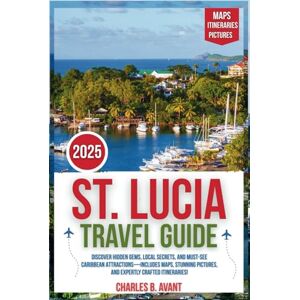 Avant St. Lucia Travel Guide 2025: Discover Hidden Gems, Local Secrets, and Must- See Caribbean Attractions—Includes Maps, Stunning Pictures, and Expertly Crafted Itineraries Avant St. Lucia Travel Guide 2025: Discover Hidden Gems, Local Secrets, and Must- See Caribbean Attractions—Includes Maps, Stunning Pictures, and Expertly Crafted Itineraries