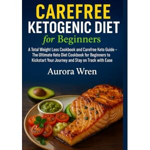 WREN, AURORA Carefree Ketogenic Diet for Beginners: A Total Weight Loss Cookbook and Carefree Keto Guide – The Ultimate Keto Diet Cookbook for Beginners to Kickstart Your Journey and Stay on Track with Ease WREN, AURORA Carefree Ketogenic Diet for Beginners: A Total Weight Loss Cookbook and Carefree Keto Guide – The Ultimate Keto Diet Cookbook for Beginners to Kickstart Your Journey and Stay on Track with Ease