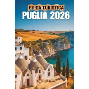 Logue, Beverley B GUIDA TURISTICA PUGLIA 2026: Un viaggio attraverso il fascino del sud Italia Logue, Beverley B GUIDA TURISTICA PUGLIA 2026: Un viaggio attraverso il fascino del sud Italia