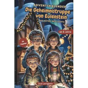 Lernglanz, Susi Die Geheimnistruppe von Eulenstein Adventskalender: Die Hüter des Lichts 24 spannende Kapitel voller Rätsel, Freundschaft, Magie, Weihnachtswunder ... Mitfiebern und Staunen für Kinder ab 8 Jahren Lernglanz, Susi Die Geheimnistruppe von Eulenstein Adventskalender: Die Hüter des Lichts 24 spannende Kapitel voller Rätsel, Freundschaft, Magie, Weihnachtswunder ... Mitfiebern und Staunen für Kinder ab 8 Jahren