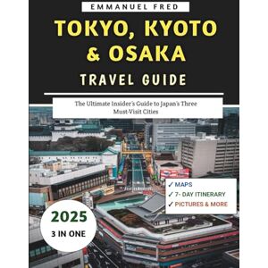 Fred, Emmanuel Tokyo, Kyoto & Osaka Travel Guide 2025: The Ultimate Insider’s Guide to Japan’s Three Must-Visit Cities (Adventure Travel Series) Fred, Emmanuel Tokyo, Kyoto & Osaka Travel Guide 2025: The Ultimate Insider’s Guide to Japan’s Three Must-Visit Cities (Adventure Travel Series)