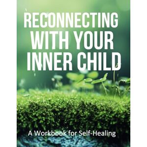 Therapies, Life Cycle Reconnecting With Your Inner Child: A workbook for self healing Therapies, Life Cycle Reconnecting With Your Inner Child: A workbook for self healing