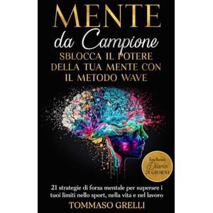 Grelli, Tommaso Mente da Campione: Sblocca il Potere della Tua Mente con il Metodo WAVE: 21 strategie di forza mentale per superare i tuoi limiti nello sport, nella vita e nel lavoro Grelli, Tommaso Mente da Campione: Sblocca il Potere della Tua Mente con il Metodo WAVE: 21 strategie di forza mentale per superare i tuoi limiti nello sport, nella vita e nel lavoro