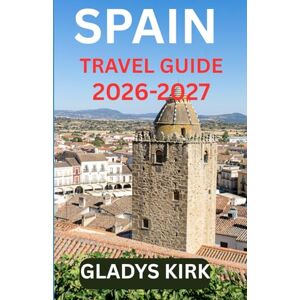 Kirk SPAIN TRAVEL GUIDE 2026-2027: Explore Spain’s Timeless Cities, Hidden Villages, and Cultural Treasures Kirk SPAIN TRAVEL GUIDE 2026-2027: Explore Spain’s Timeless Cities, Hidden Villages, and Cultural Treasures