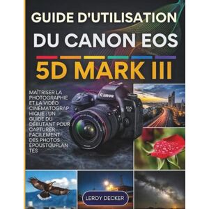 DECKER, LEORY GUIDE D'UTILISATION DU CANON EOS 5D MARK III DECKER, LEORY GUIDE D'UTILISATION DU CANON EOS 5D MARK III