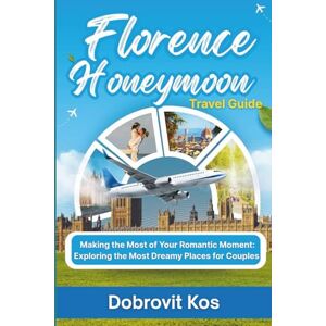 Kos, Dobrovit Florence Honeymoon Travel Guide: Making the Most of Your Romantic Moment: Exploring the Most Dreamy Places for Couples Kos, Dobrovit Florence Honeymoon Travel Guide: Making the Most of Your Romantic Moment: Exploring the Most Dreamy Places for Couples