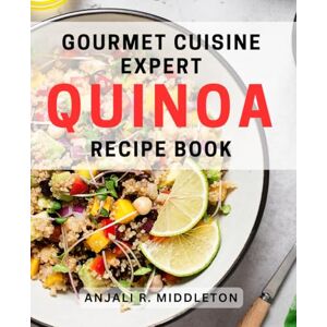 R Middleton, Anjali Gourmet Cuisine: Expert Quinoa Recipe Book: Delicious Quinoa Creations: Ultimate Guide for Gourmet Cooking R Middleton, Anjali Gourmet Cuisine: Expert Quinoa Recipe Book: Delicious Quinoa Creations: Ultimate Guide for Gourmet Cooking