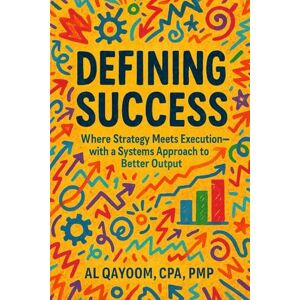 Qayoom, Al Defining Success: Where Strategy Meets Execution—with a Systems Approach to Better Output (The AI Advantage Series) Qayoom, Al Defining Success: Where Strategy Meets Execution—with a Systems Approach to Better Output (The AI Advantage Series)