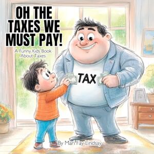 Lindsay, Mari Fay Oh The Taxes We Must Pay! A Funny Kids Book About Taxes Lindsay, Mari Fay Oh The Taxes We Must Pay! A Funny Kids Book About Taxes