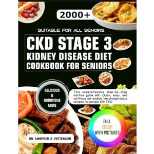 Patterson, Dr. Winifred J CKD STAGE 3 KIDNEY DISEASE DIET COOKBOOK FOR SENIORS: The comprehensive step-by-step nutrition guide with quick, easy, and nutritious low-sodium, low phosphorous recipes for people with CKD Patterson, Dr. Winifred J CKD STAGE 3 KIDNEY DISEASE DIET COOKBOOK FOR SENIORS: The comprehensive step-by-step nutrition guide with quick, easy, and nutritious low-sodium, low phosphorous recipes for people with CKD