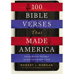 Morgan, Robert J. 100 Bible Verses That Made America: Defining Moments That Shaped Our Enduring Foundation of Faith Morgan, Robert J. 100 Bible Verses That Made America: Defining Moments That Shaped Our Enduring Foundation of Faith