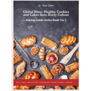 Osten, Sara Global Bites: Healthy Cookies and Cakes from Every Culture: Cultural Wellness Through Traditional Bakes (Baking Guide series) Osten, Sara Global Bites: Healthy Cookies and Cakes from Every Culture: Cultural Wellness Through Traditional Bakes (Baking Guide series)