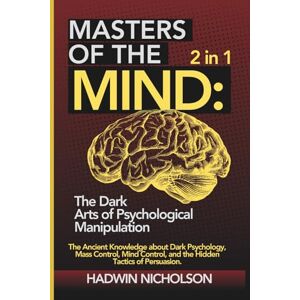 Nicholson, Hadwin Masters of the Mind: The Dark Arts of Psychological Manipulation (2 in 1): The Ancient Knowledge About Dark Psychology, Mass Control, Mind Control, and the Hidden Tactics of Persuasion. Nicholson, Hadwin Masters of the Mind: The Dark Arts of Psychological Manipulation (2 in 1): The Ancient Knowledge About Dark Psychology, Mass Control, Mind Control, and the Hidden Tactics of Persuasion.