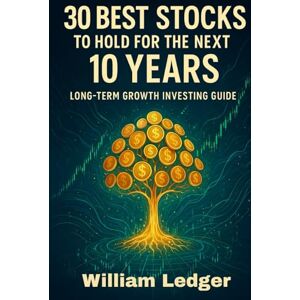 Ledger, William 30 Best Stocks To Hold For The Next 10 Years: Long-Term Growth Investing Guide (Ultimate Stock Picks Series) Ledger, William 30 Best Stocks To Hold For The Next 10 Years: Long-Term Growth Investing Guide (Ultimate Stock Picks Series)