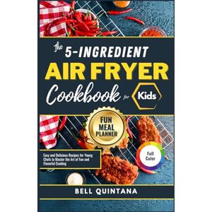 Quintana, Bell The 5-Ingredient Air Fryer Cookbook For Kids: Easy and Delicious Recipes for Young Chefs to Master the Art of Fun and Flavorful Cooking (BONUS: Fun Meal Planner) Quintana, Bell The 5-Ingredient Air Fryer Cookbook For Kids: Easy and Delicious Recipes for Young Chefs to Master the Art of Fun and Flavorful Cooking (BONUS: Fun Meal Planner)