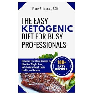 STIMPSON RDN, FRANK The Easy Ketogenic Diet for Busy Professionals: Delicious Low-Carb Recipes for Effective Weight Loss, Metabolism Boost, Brain Health, and Ketosis (KETO LIFESTYLE COOKBOOKS) STIMPSON RDN, FRANK The Easy Ketogenic Diet for Busy Professionals: Delicious Low-Carb Recipes for Effective Weight Loss, Metabolism Boost, Brain Health, and Ketosis (KETO LIFESTYLE COOKBOOKS)