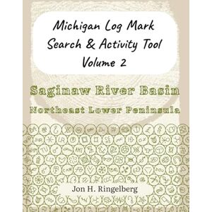 Ringelberg, Jon H. Michigan Log Mark Search & Activity Tool Vol. 2: Saginaw River Basin & Northeast Lower Peninsula Ringelberg, Jon H. Michigan Log Mark Search & Activity Tool Vol. 2: Saginaw River Basin & Northeast Lower Peninsula