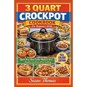 Thomas, Susan 3 QUART CROCKPOT COOKBOOK For Beginners 2026: Quick-Prep Slow Cooker Meals for Busy Families and Stress-Free Cooking Thomas, Susan 3 QUART CROCKPOT COOKBOOK For Beginners 2026: Quick-Prep Slow Cooker Meals for Busy Families and Stress-Free Cooking