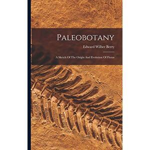 Berry, Edward Wilber Paleobotany: A Sketch Of The Origin And Evolution Of Floras Berry, Edward Wilber Paleobotany: A Sketch Of The Origin And Evolution Of Floras