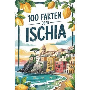 Ahrendt, Martin 100 Fakten über Ischia: Ein kompaktes Wissensbuch über Geschichte, Kultur und Besonderheiten der italienischen Insel im Golf von Neapel Ahrendt, Martin 100 Fakten über Ischia: Ein kompaktes Wissensbuch über Geschichte, Kultur und Besonderheiten der italienischen Insel im Golf von Neapel